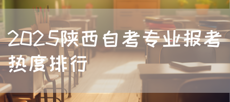 2025陕西自考专业报考热度排行(图1)