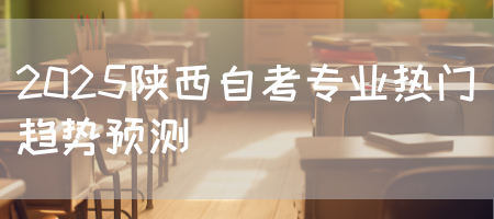 2025陕西自考专业热门趋势预测(图1)