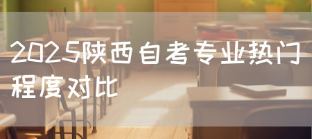 2025陕西自考专业热门程度对比(图1)