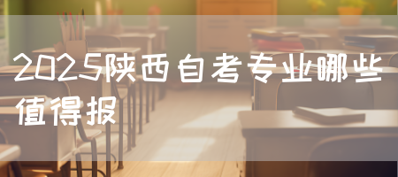 2025陕西自考专业哪些值得报(图1)