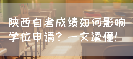 陕西自考成绩如何影响学位申请？一文读懂！