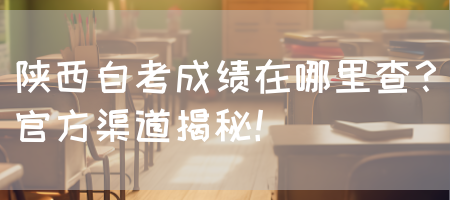 陕西自考成绩在哪里查？官方渠道揭秘！(图1)