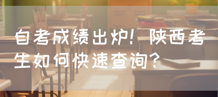 自考成绩出炉！陕西考生如何快速查询？(图1)