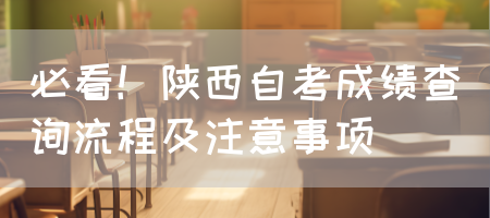 必看！陕西自考成绩查询流程及注意事项(图1)