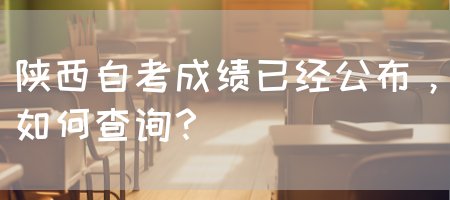 陕西自考成绩已经公布，如何查询？(图1)