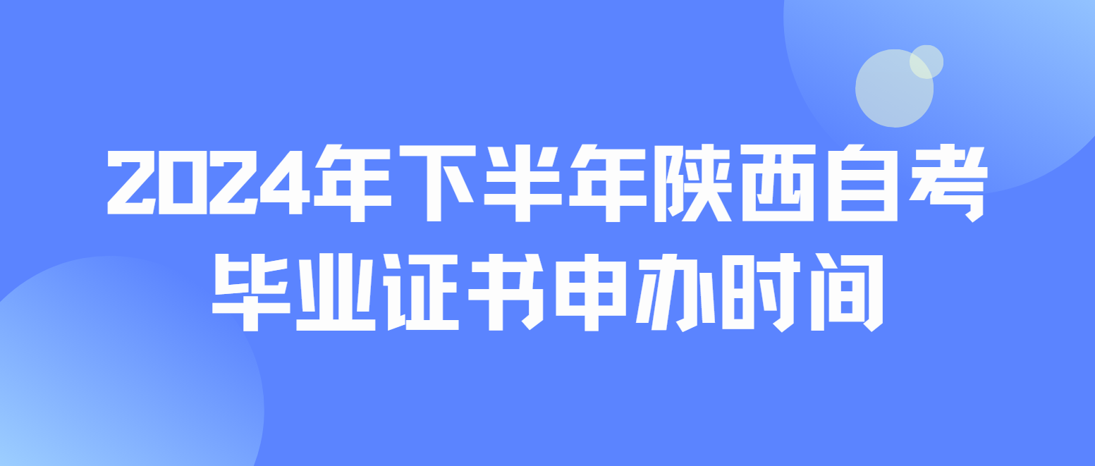 2024年下半年陕西自考毕业证书申办时间安排