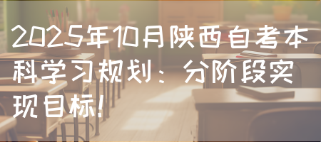2025年10月陕西自考本科学习规划：分阶段实现目标！