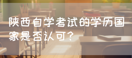 陕西自学考试的学历国家是否认可？