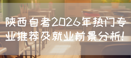 陕西自考2026年热门专业推荐及就业前景分析！