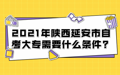 2021年陕西延安自考大专有什么条件?(图1)