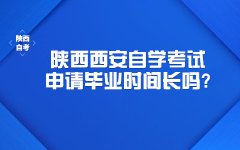 陕西省西安自学考试申请毕业时间算长吗?