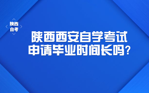 陕西省西安自学考试申请毕业时间算长吗?(图1)