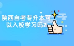 2021陕西自考专升本可以入校学习吗?