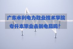 陕西水利电力职业技术学院专升本毕业去供电局