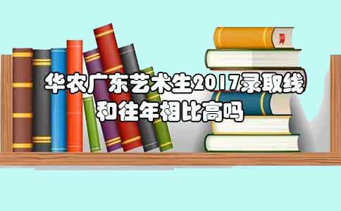 华农陕西艺术生2017录取线和往年相比高吗?(图1)