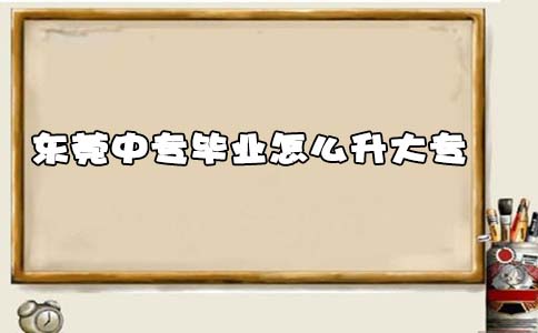 东莞中专毕业怎么升大专(图1) 东莞中专毕业怎么升大专(图1)