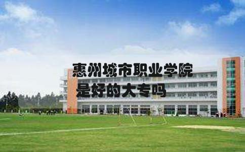 惠州城市职业学院是好的大专吗(图1)