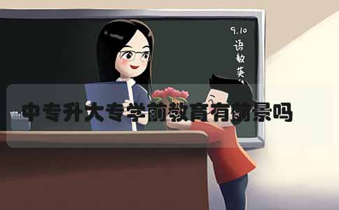 中专升大专学前教育有前景吗(图1) 中专升大专学前教育有前景吗(图1)