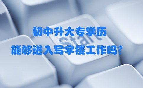 初中升大专学历能够进入写字楼工作吗?(图1) 初中升大专学历能够进入写字楼工作吗?(图1)