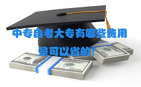 中专自考大专有哪些费用是可以省的?(图1) 中专自考大专有哪些费用是可以省的?(图1)