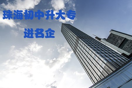 珠海初中升大专能进本地名企吗?(图1) 珠海初中升大专能进本地名企吗?(图1)