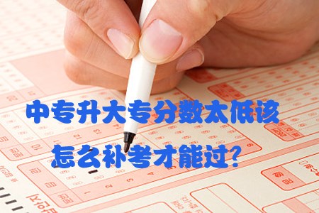 中专升大专分数太低该怎么补考才能过?(图1) 中专升大专分数太低该怎么补考才能过?(图1)