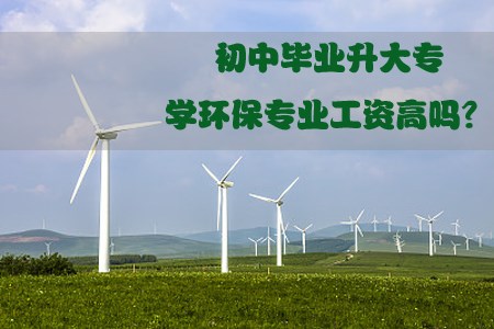 初中毕业升大专学环保专业工资高吗?(图1) 初中毕业升大专学环保专业工资高吗?(图1)