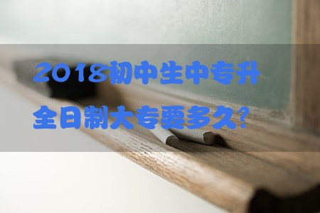 2018初中生中专升全日制大专要多久?(图1) 2018初中生中专升全日制大专要多久?(图1)