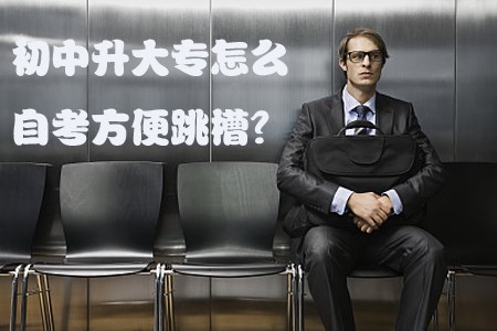初中升大专怎么自考方便跳槽?(图1) 初中升大专怎么自考方便跳槽?(图1)