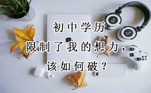 初中学历限制了我的想象力,该如何破?(图1) 初中学历限制了我的想象力,该如何破?(图1)