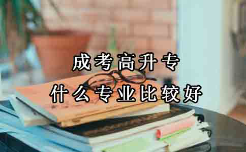 成考中什么专业比较好,高升专?(图1) 成考中什么专业比较好,高升专?(图1)