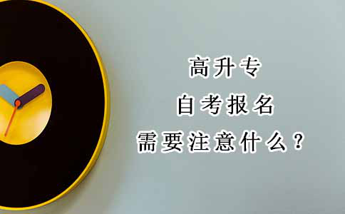 高升专自考报名需要注意什么?(图1) 高升专自考报名需要注意什么?(图1)