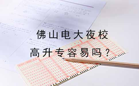 高中毕业读佛山电大夜校高升专容易吗?(图1) 高中毕业读佛山电大夜校高升专容易吗?(图1)