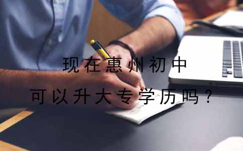 惠州现在初中可以升大专学历吗?(图1) 惠州现在初中可以升大专学历吗?(图1)
