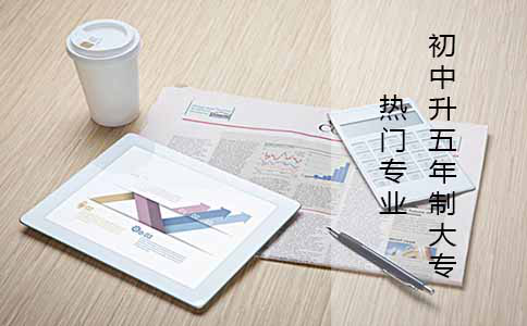 初中升五年制大专好的专业有哪些?(图1) 初中升五年制大专好的专业有哪些?(图1)