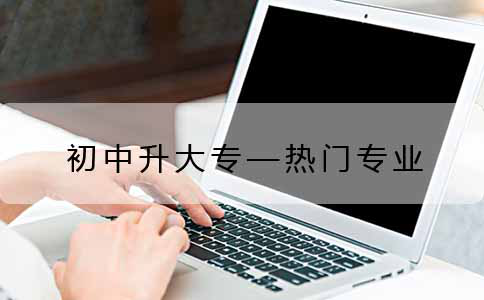 初中升大专的热门专业都有哪些?(图1) 初中升大专的热门专业都有哪些?(图1)