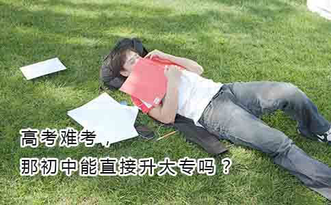 高考难考,那初中能直接升大专吗?(图1) 高考难考,那初中能直接升大专吗?(图1)