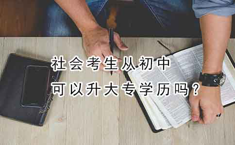 社会考生从初中可以升大专学历吗?(图1) 社会考生从初中可以升大专学历吗?(图1)