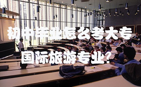 初中毕业怎么考大专国际旅游专业?(图1) 初中毕业怎么考大专国际旅游专业?(图1)