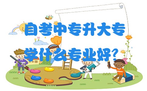 自考中专升大专学什么专业好?(图1) 自考中专升大专学什么专业好?(图1)