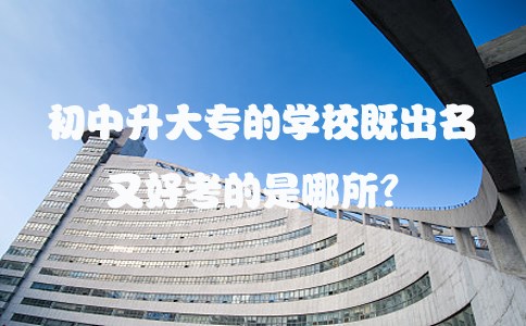 初中升大专的学校既出名又好考的是哪所？(图1)