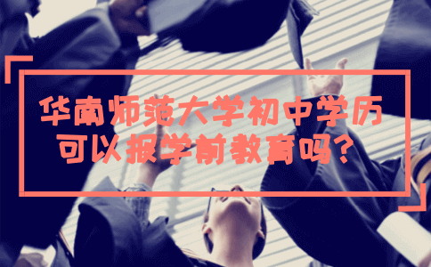 华南师范大学初中学历可以报学前教育吗？(图1)