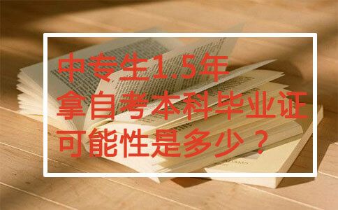 中专生1.5年拿自考本科毕业证可能性是多少？(图1)