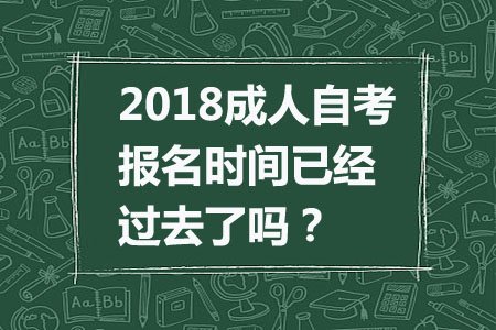 2018成人自考报名时间已经过去了吗？(图1)