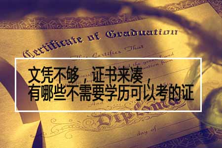 文凭不够,证书来凑,有哪些不需要学历可以考(图1) 文凭不够,证书来凑,有哪些不需要学历可以考(图1)