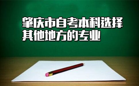 肇庆市自考本科能选择其他地方的专业吗？(图1)