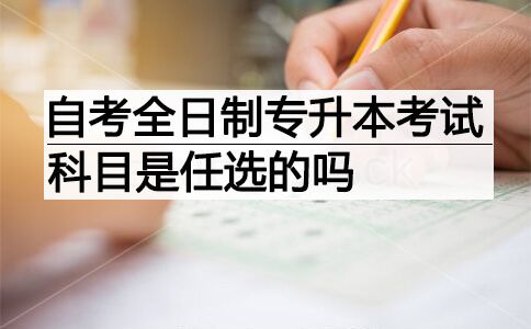 自考全日制专升本考试科目是任选的吗？(图1)