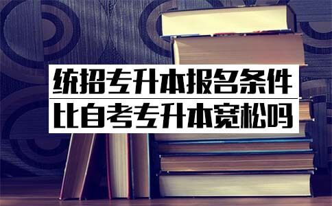 统招专升本报名条件比自考专升本宽松吗？(图1)