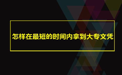 怎样在最短的时间内拿到大专文凭(图1)