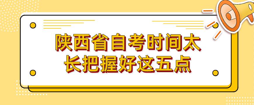 陕西省自考时间太长把握好这五点(图1)